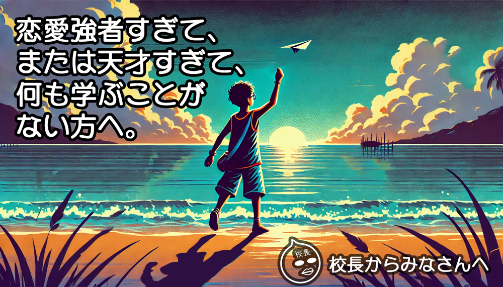 恋愛強者すぎて、天才すぎて、何も学ぶことがない方へ（校長からみなさんへ）