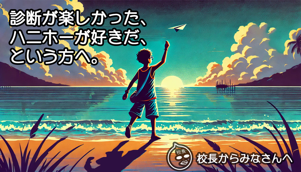 診断が楽しかった、ハニホーが好きだ、という方へ（校長からみなさんへ）