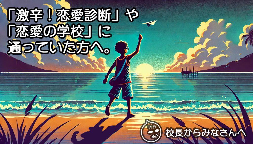 「激辛！恋愛診断」や「恋愛の学校」に通ったことがある方へ（校長からみなさんへ）