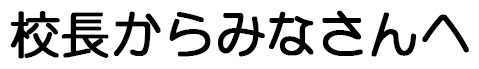 校長からみなさんへ